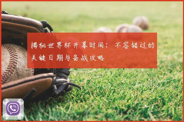 揭秘世界杯开幕时间：不容错过的关键日期与备战攻略