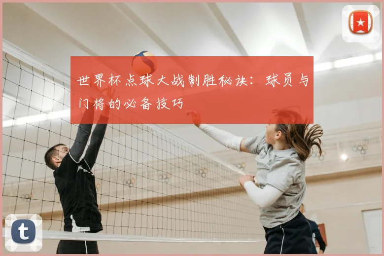 世界杯点球大战制胜秘诀：球员与门将的必备技巧