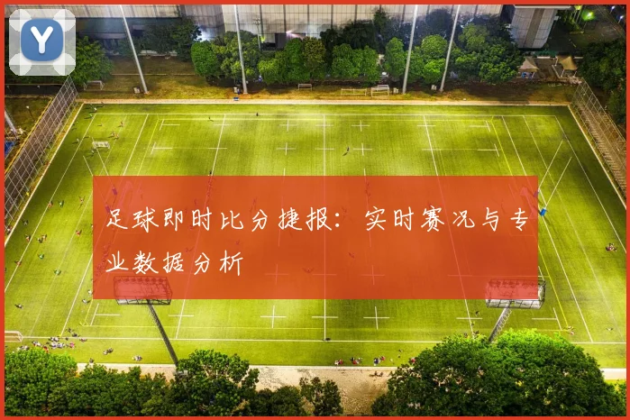 足球即时比分捷报：实时赛况与专业数据分析