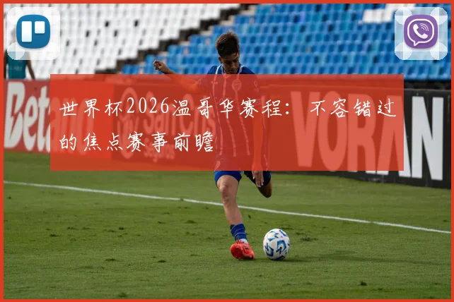 世界杯2026温哥华赛程：不容错过的焦点赛事前瞻