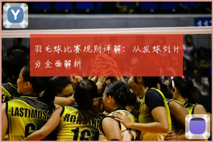 羽毛球比赛规则详解：从发球到计分全面解析
