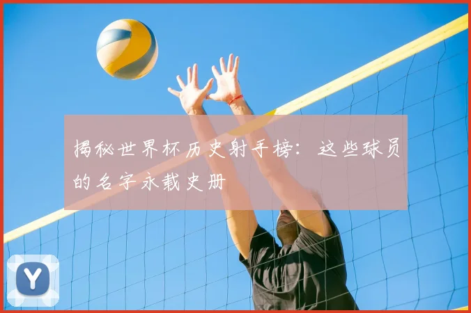 揭秘世界杯历史射手榜：这些球员的名字永载史册