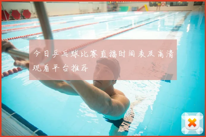 今日乒乓球比赛直播时间表及高清观看平台推荐