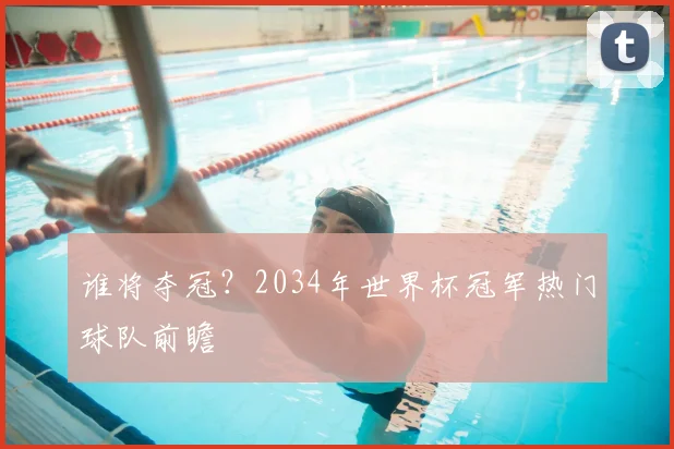 谁将夺冠？2034年世界杯冠军热门球队前瞻
