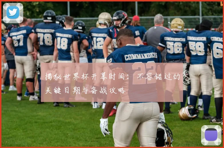 揭秘世界杯开幕时间：不容错过的关键日期与备战攻略