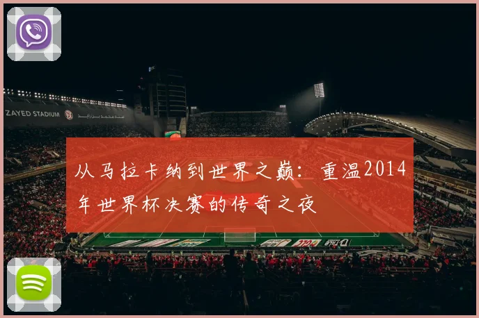 从马拉卡纳到世界之巅：重温2014年世界杯决赛的传奇之夜