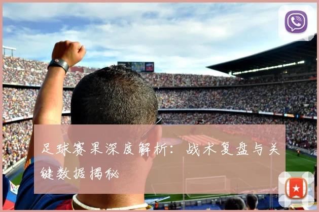 足球赛果深度解析：战术复盘与关键数据揭秘