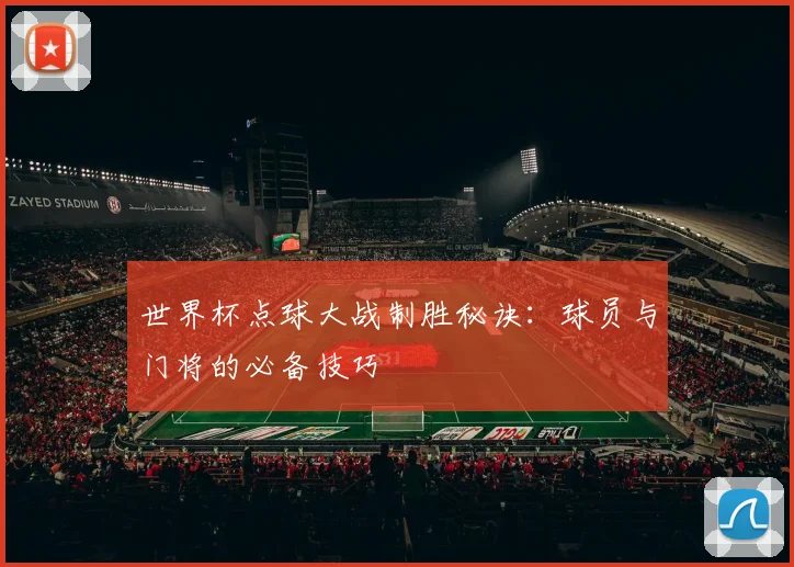 世界杯点球大战制胜秘诀：球员与门将的必备技巧